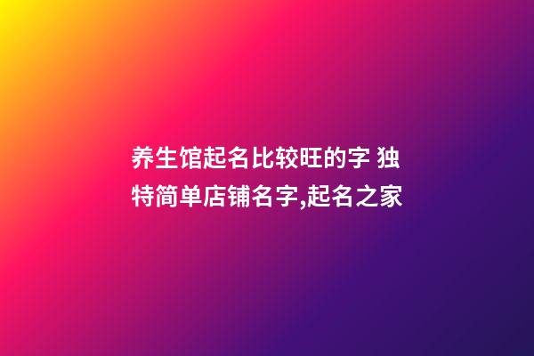 养生馆起名比较旺的字 独特简单店铺名字,起名之家-第1张-店铺起名-玄机派